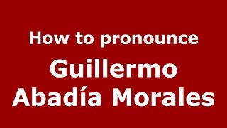 How to pronounce Guillermo Abadía Morales