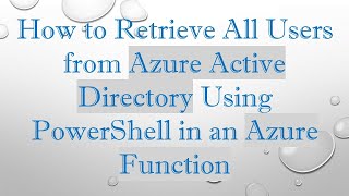 How to Retrieve All Users from Azure Active Directory Using PowerShell in an Azure Function