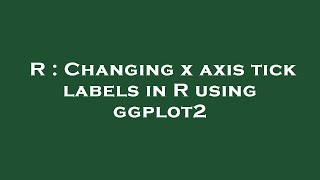 Download the video "R : Changing x axis tick labels in R using ggplot2"