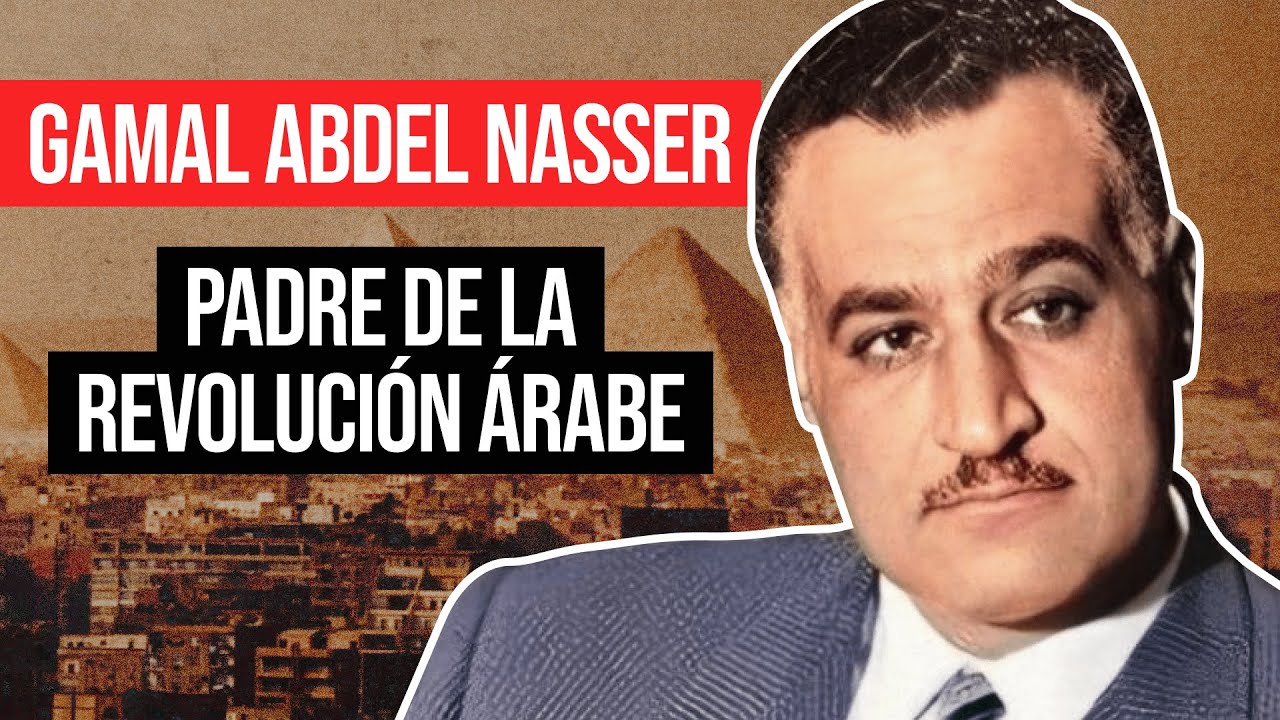 Gamal Abdel Nasser: Padre de la República de Egipto