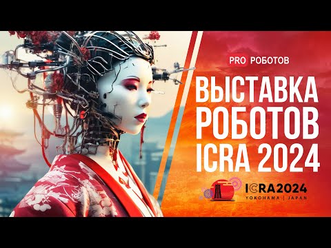 Крупнейшая выставка роботов в Японии // Роботы и технологии будущего на ICRA 2024