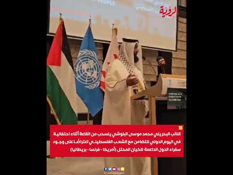 نائب بحريني ينسحب من احتفالية تضامن مع شعب فلسطين اعتراضا على وجود سفراء (أمريكا فرنسا بريطانيا)
