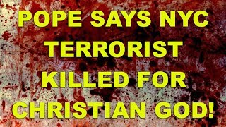 Pope says NYC Terrorist Killed for Christian God!