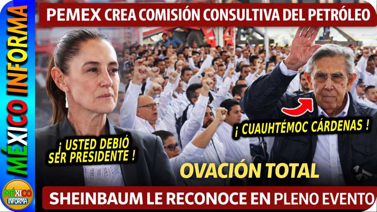 REAPARECE CUAUHTÉMOC CÁRDENAS: PEMEX CREA COMISIÓN CONSULTIVA DEL PETRÓLEO". SHEINBAUM LE RECONOCE.