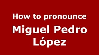 How to pronounce Miguel Pedro López