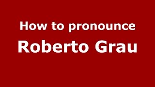 How to pronounce Roberto Grau