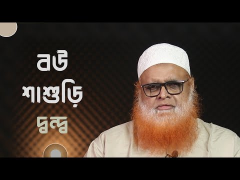 বউ শাশুড়ির দ্বন্দ্ব নিরসনের উপায় কী? মাওলানা আবুল বাশার মুহাম্মাদ সাইফুল ইসলাম