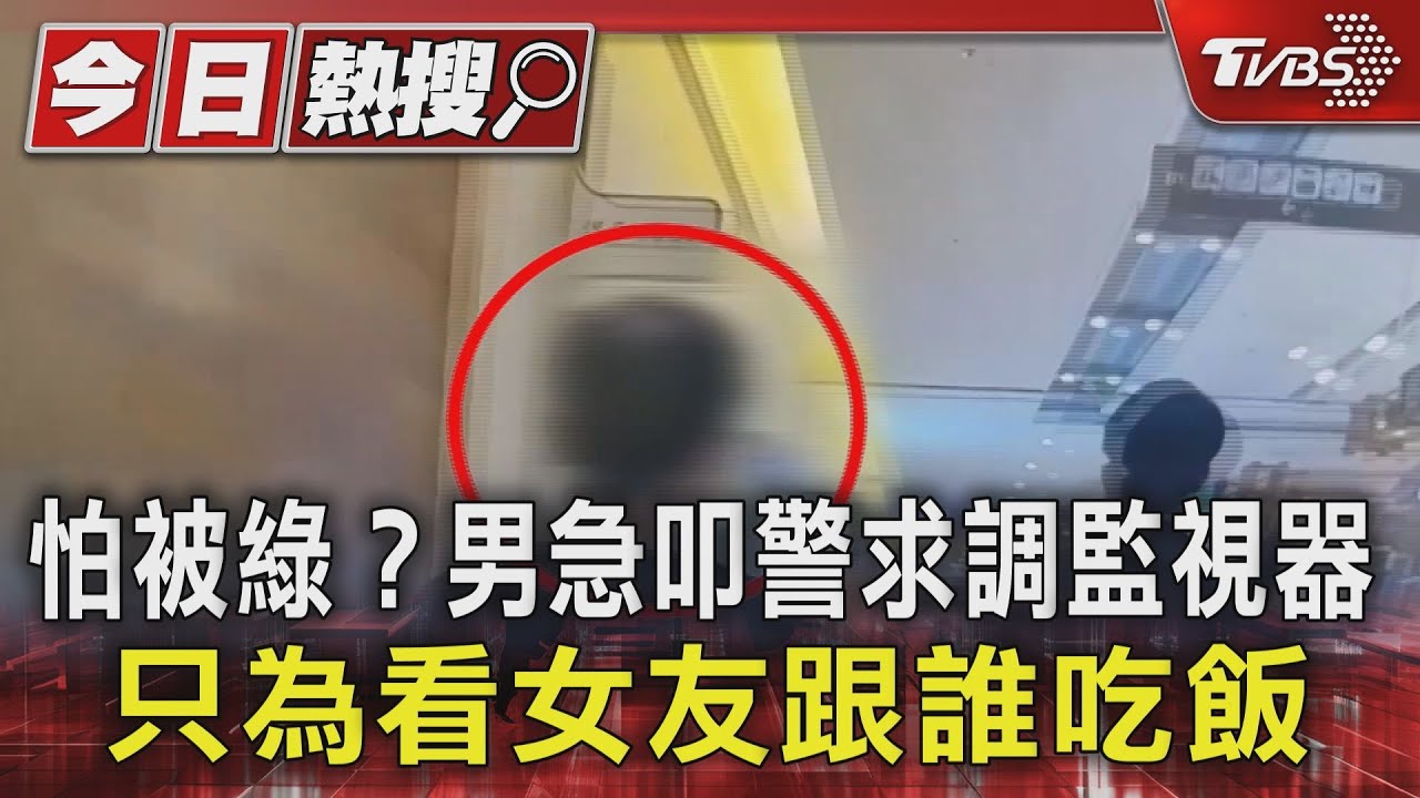 怕被綠？男急叩警求調監視器　只為看女友跟誰吃飯