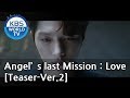 Angel's Last Mission : Love I 단, 하나의 사랑 [Teaser-Ver.2]