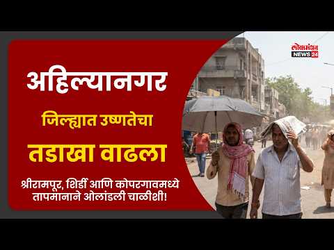 अहिल्यानगर जिल्ह्यात उष्णतेचा तडाखा वाढला; श्रीरामपूर, शिर्डी कोपरगावमध्ये तापमानाने ओलांडली चाळीशी!