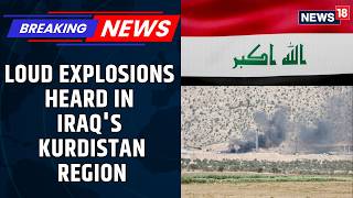 BREAKING: Loud Explosions Were Heard In The Iraqi Kurdistan's Erbil Amid Gulf War | News18