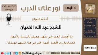 ما أفضل العمل في شهر رمضان بالنسبة للأعمال الصالحة؟ الشيخ عبد الله الغديان image