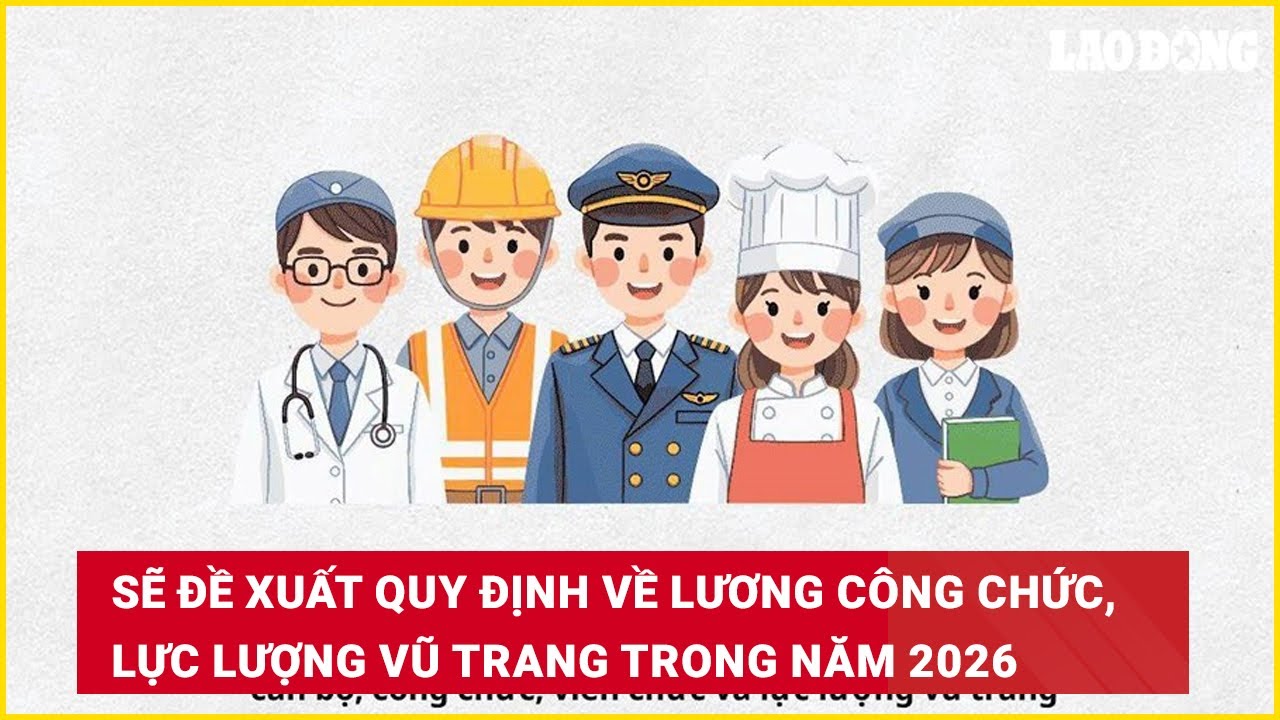 Sẽ đề xuất quy định về lương công chức, lực lượng vũ trang trong năm 2026
