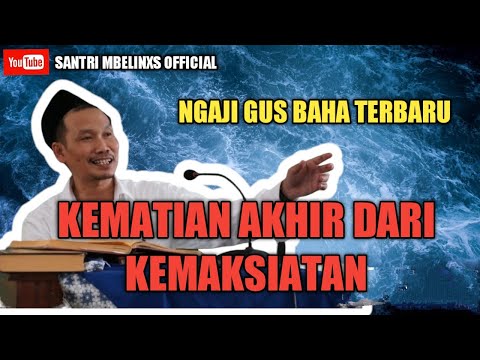 NGAJI GUS BAHA TERBARU - KEMATIAN ADALAH AKHIR DARI SEGALA POTENSI KEMAKSIATAN KITA