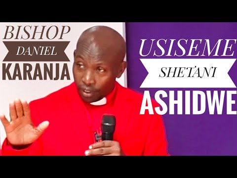 BISHOP DANIEL KARANJA: USISEME SHETANI  ASHIDWE ILA  MUNGU AMUONYE.