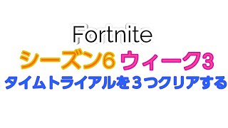 【フォートナイト】シーズン6　ウィーク3
タイムトライアルを３つクリアする