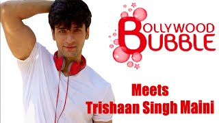 Exclusive Interview with Trishaan Singh Maini | Bollywood Bubble video