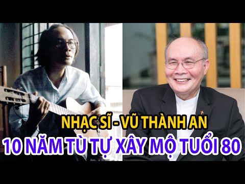 Vũ Thành An – Nhạc Sĩ Tình Ca Không Tên, Tù Cải Tạo, Ly Dị Trong Trại Giam và Lặng Lẽ Xây Mộ Tuổi 80