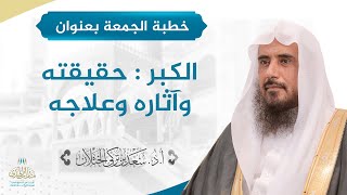 صورة خطبة الجمعة بعنوان (الكبر : حقيقته وآثاره وعلاجه) للشيخ أ.د. سعد الخثلان 8 /11/ 1442 هـ