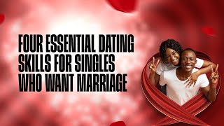 Four Essential Dating Skills For Singles Who Want Marriage