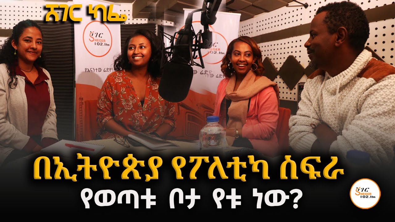 በኢትዮጵያ የፖለቲካ ስፍራ የወጣቱ ቦታ የቱ ነው? ShegerCafe @ShegerFM1021Radio