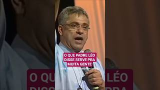 O Que Padre Léo Disse Serve Pra Muita Gente.
