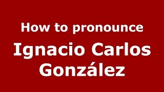 How to pronounce Ignacio Carlos González