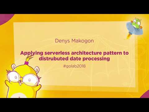 GoLab 2018 - Denys Makogon - Applying serverless architecture pattern to distributed data processing