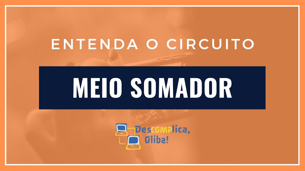 Circuitos Somadores - O Meio Somador (Half Adder) em Detalhes - Soma de Números Inteiros Positivos
