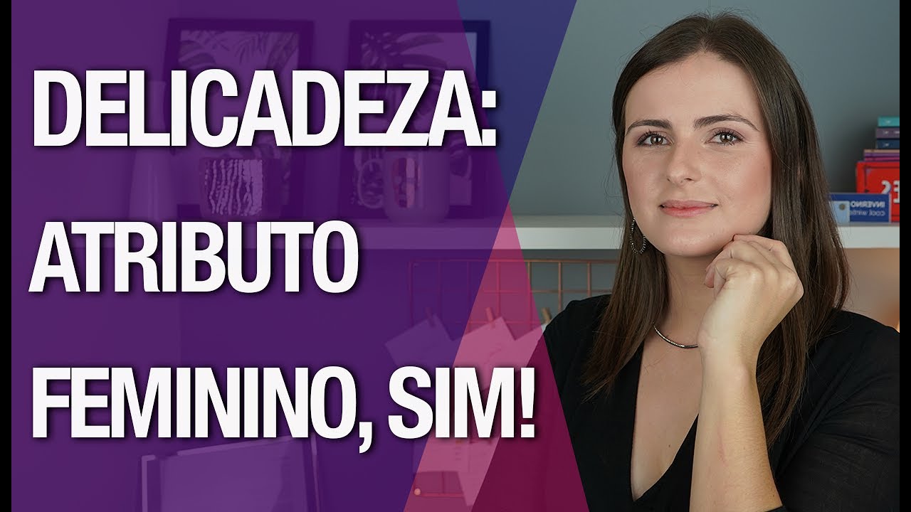 Feminilidade: por que a DELICADEZA é um atributo FEMININO?