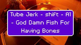 Tube Jerk - Shift - A1 - God Damn Fish For Having Bones