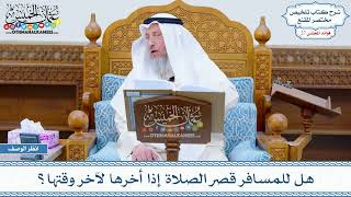 1347 - هل للمسافر قصر الصلاة إذا أخرها لآخر وقتها؟ - عثمان الخميس
