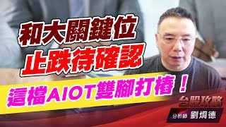 和大關鍵位止跌待確認，這檔AIOT雙腳打樁！｜台股攻略｜劉烱德 (圖)