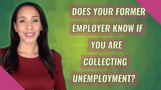 Does your former employer know if you are collecting unemployment?