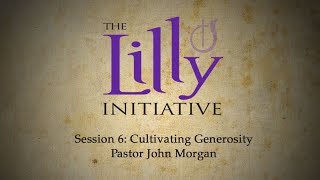 Lilly Initiative Session - 6. Cultivating Generosity (Pastor John Morgan)