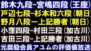 鈴木九段-宮嶋四段(王座)、戸辺七段-杉本和六段(朝日)、野月八段-その勝者(朝日)、小窪四段‐村田三段（加古川）、吉田三段-前記の勝者(加古川)、　元奨励会員アユムの評価値放送