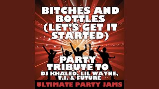 Bitches and Bottles (Let&#39;s Get It Started) (Party Tribute to DJ Khaled, Lil Wayne, T.I. &amp; Future)