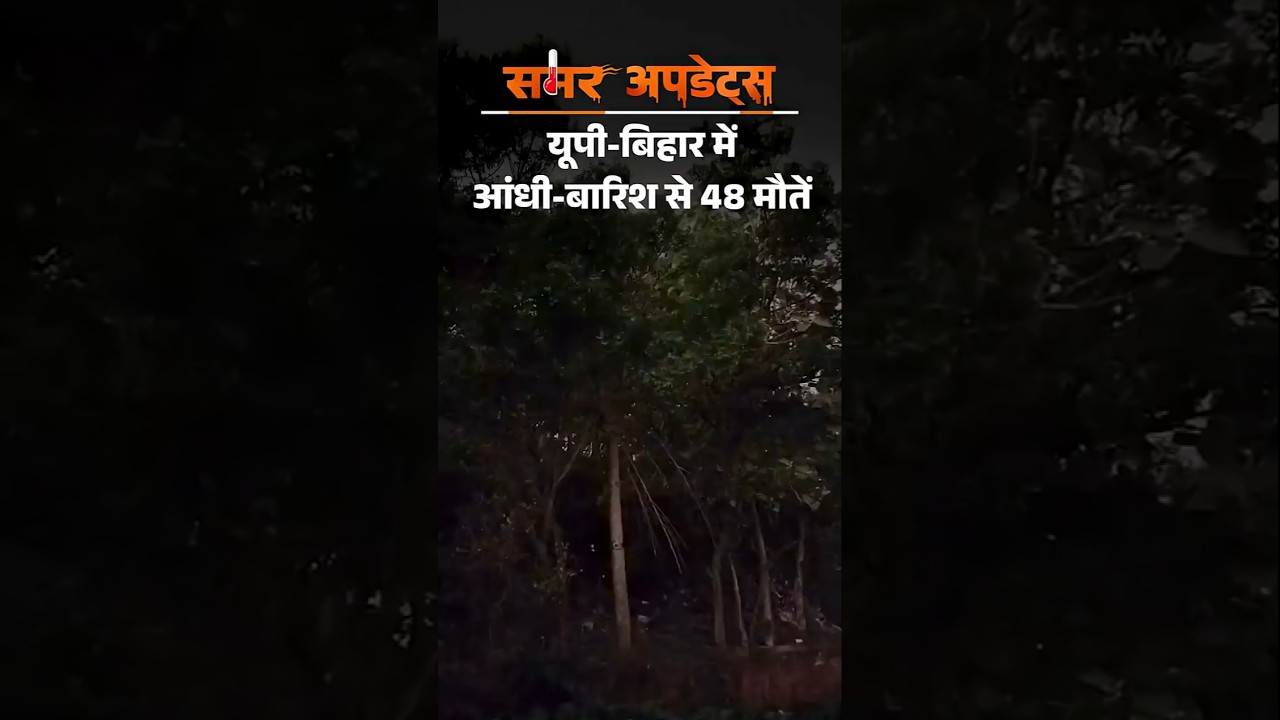weather Update : यूपी-बिहार में आंधी-बारिश से 48 मौतें, सहारनपुर में 10 गाड़ियां बहीं