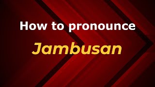 How to pronounce Jambusan