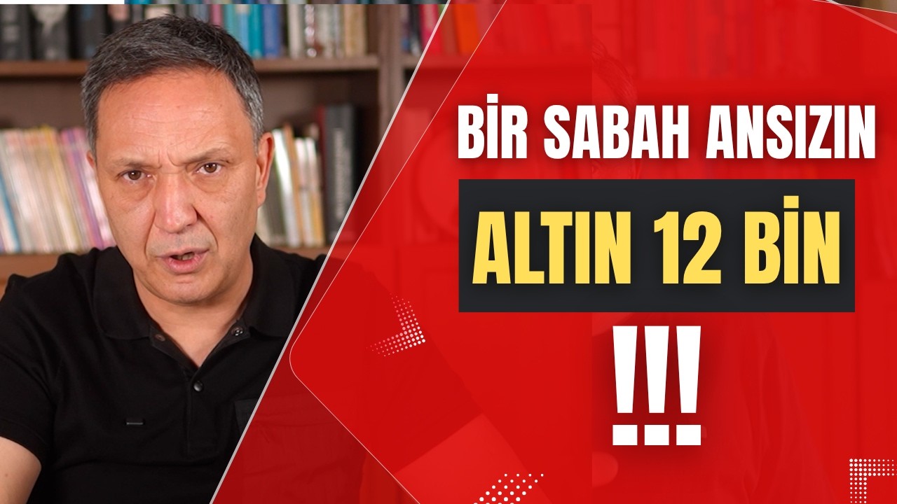 BİR SABAH ANSIZIN ALTIN 12 BİN LİRA dolar, altın,gümüş,borsa,ekonomi
