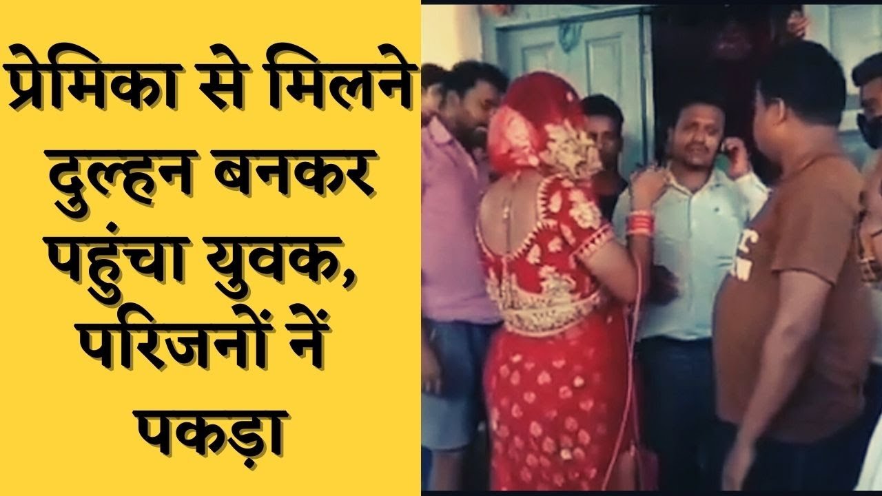 प्रेमिका से मिलने दुल्हन बनकर पहुंचा युवक, परिजनों नें पकड़ा