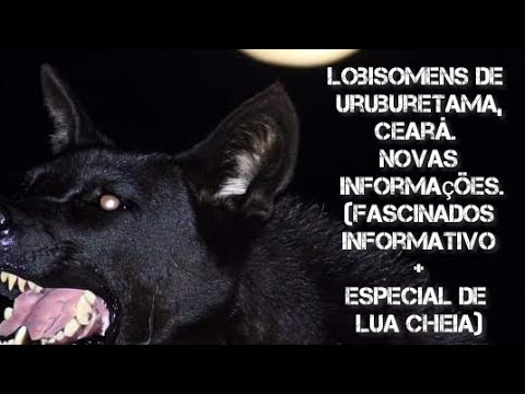 Lobisomens de Uruburetama, CE. Novas informações. (Fascinados Informativo + Especial de Lua Cheia)