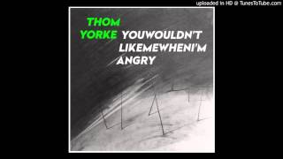 Thom Yorke - Youwouldn&#39;tlikemewhenI&#39;mangry