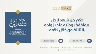 صورة حكم من شهد لرجل بموافقة زوجتيه على زواجه بالثالثة من خلال كلامه  - الشيخ عبدالرحمن البراك (10217)