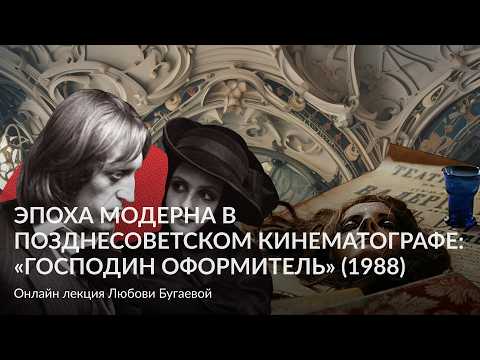 Эпоха модерна в позднесоветском кинематографе   «Господин оформитель» 1988 – Лекция Любови Бугаевой