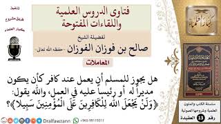 هل يجوز للمسلم العمل عند الكافر ويكون رئيساً عليه؟ للشيخ صالح الفوزان image