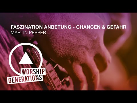 Faszination Anbetung - Chancen und Gefahren - Martin Pepper WORSHIP GENERATIONS