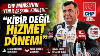 CHP Manisa'nın Yeni İl Başkanı Engin Uzun Konuştu! "Kibir Değil Hizmet
