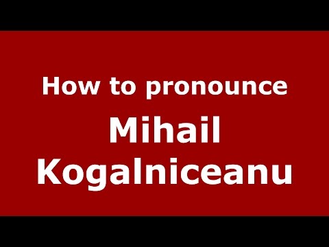 How to pronounce Mihail Kogalniceanu (Romanian/Romania) - PronounceNames.com