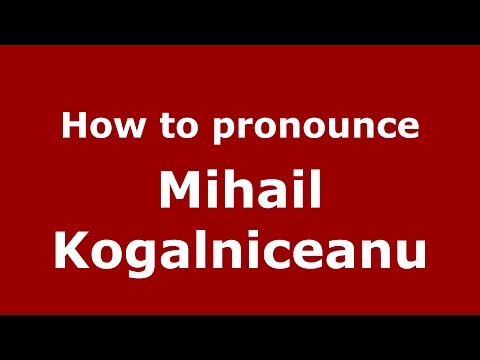 How to pronounce Mihail Kogălniceanu